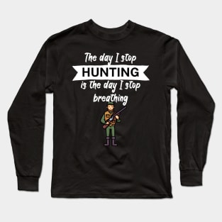 The day I stop hunting is the day I stop breathing Long Sleeve T-Shirt